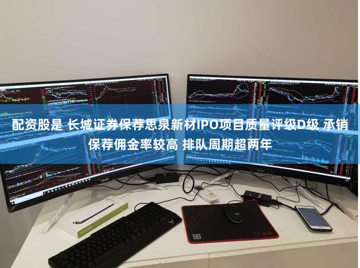 配资股是 长城证券保荐思泉新材IPO项目质量评级D级 承销保荐佣金率较高 排队周期超两年
