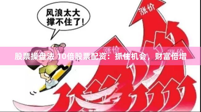 股票操盘法 10倍股票配资：抓住机会，财富倍增
