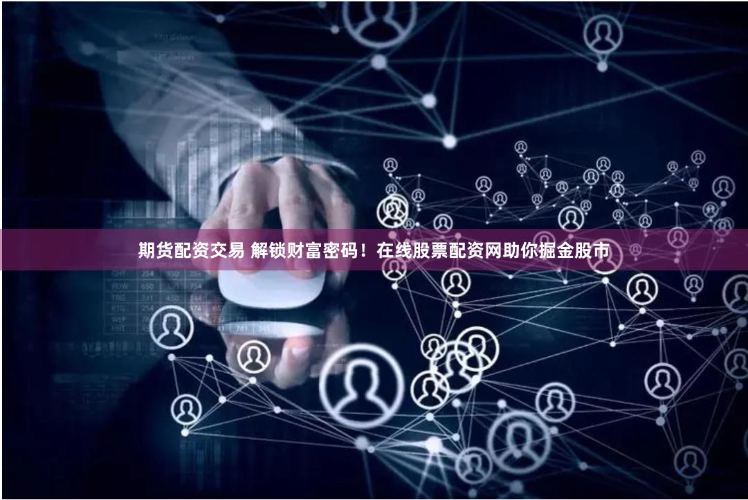 期货配资交易 解锁财富密码！在线股票配资网助你掘金股市