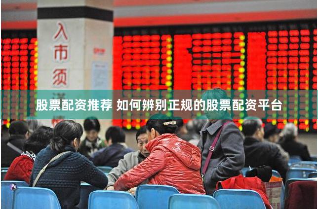 股票配资推荐 如何辨别正规的股票配资平台