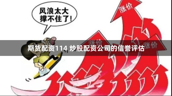 期货配资114 炒股配资公司的信誉评估