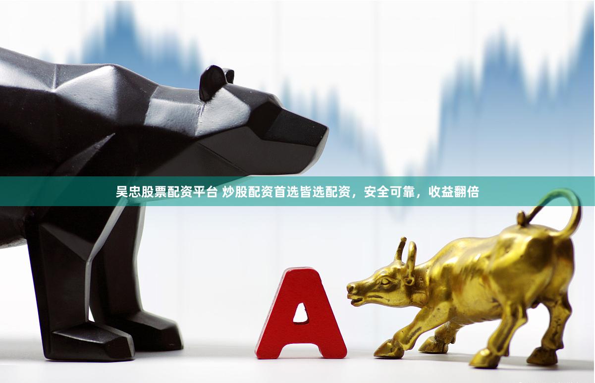 吴忠股票配资平台 炒股配资首选皆选配资，安全可靠，收益翻倍