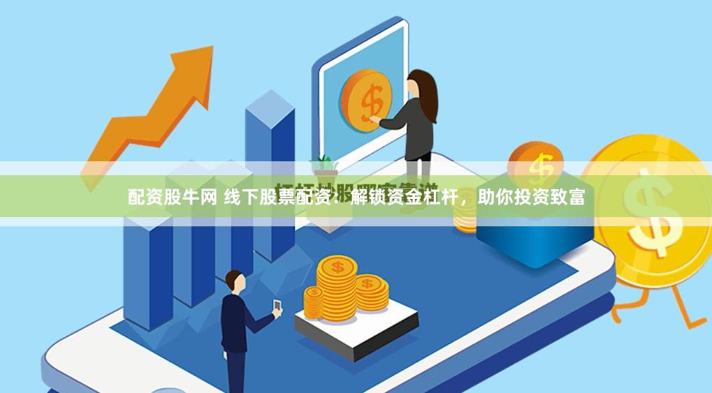 配资股牛网 线下股票配资：解锁资金杠杆，助你投资致富