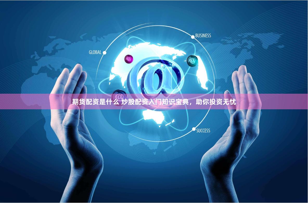 期货配资是什么 炒股配资入门知识宝典，助你投资无忧
