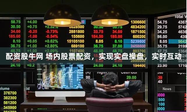 配资股牛网 场内股票配资，实现实盘操盘，实时互动