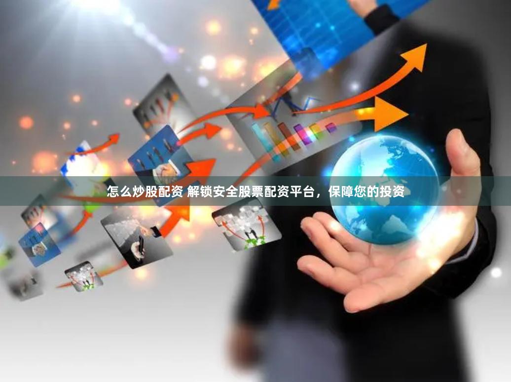 怎么炒股配资 解锁安全股票配资平台，保障您的投资