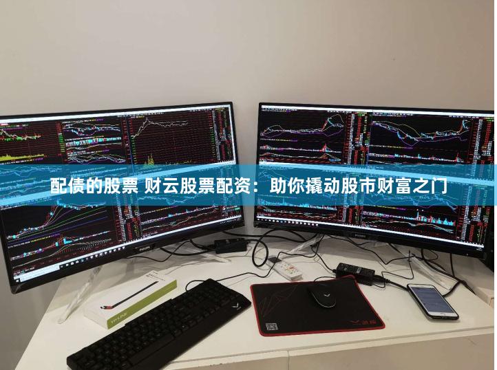 配债的股票 财云股票配资：助你撬动股市财富之门