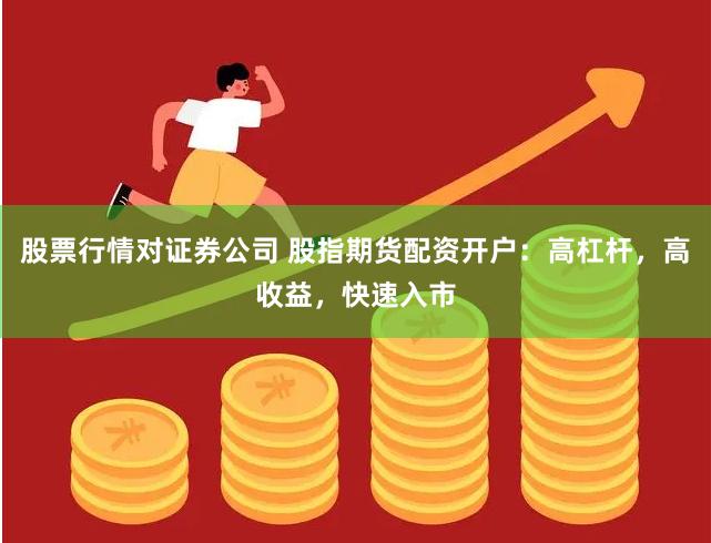 股票行情对证券公司 股指期货配资开户：高杠杆，高收益，快速入市