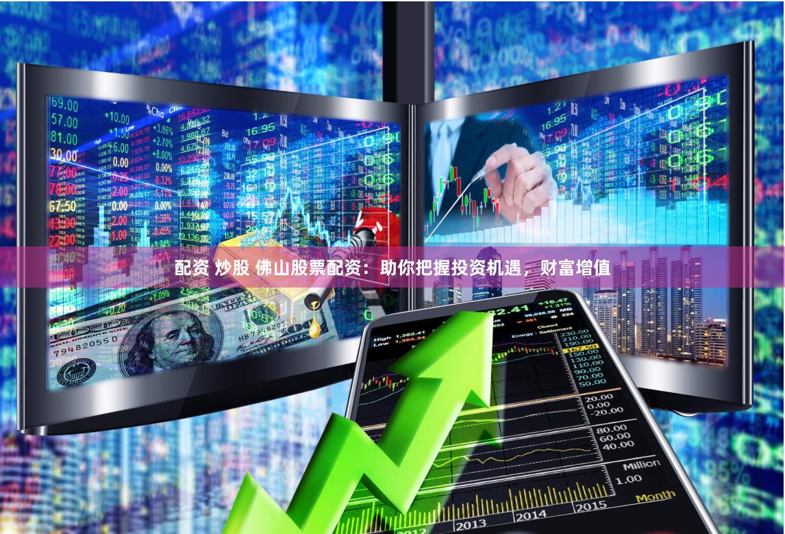 配资 炒股 佛山股票配资：助你把握投资机遇，财富增值