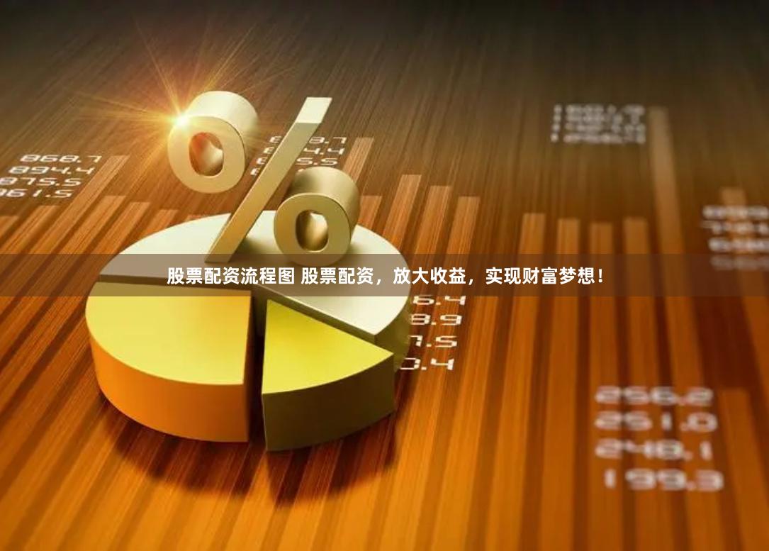 股票配资流程图 股票配资，放大收益，实现财富梦想！