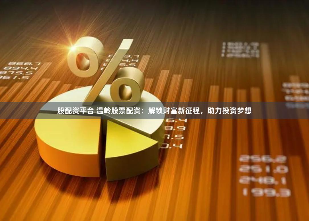 股配资平台 温岭股票配资：解锁财富新征程，助力投资梦想