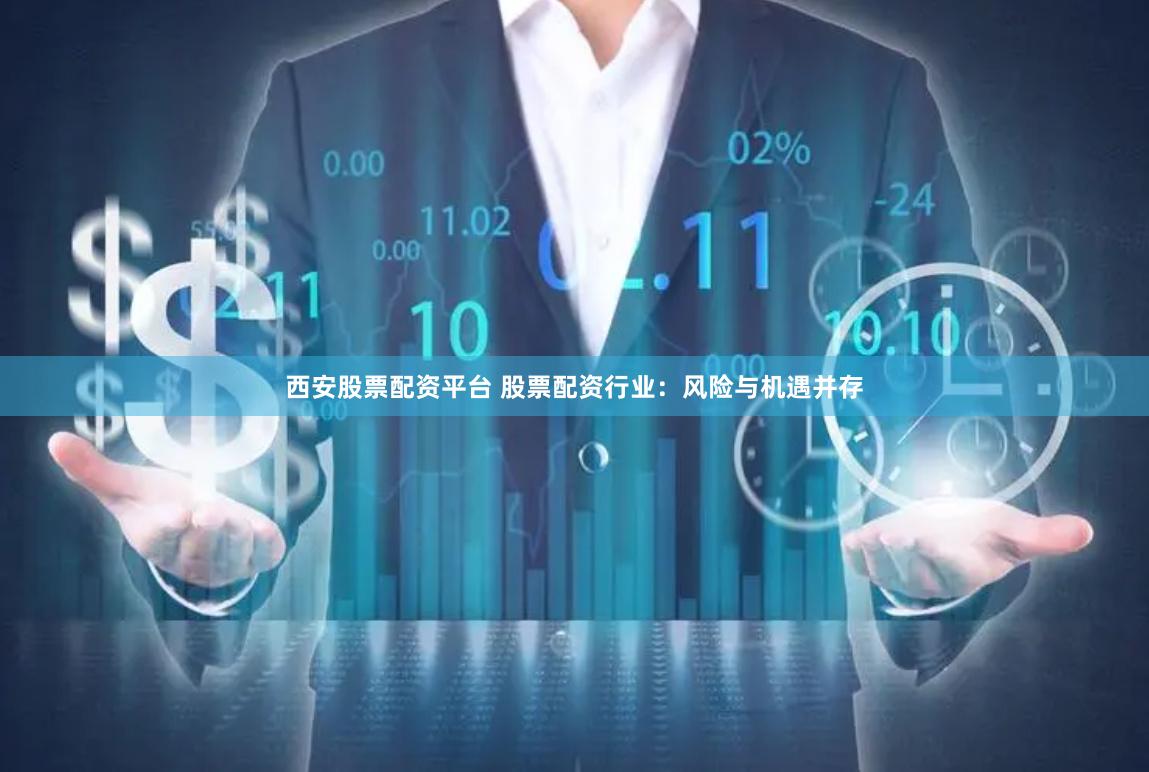 西安股票配资平台 股票配资行业：风险与机遇并存