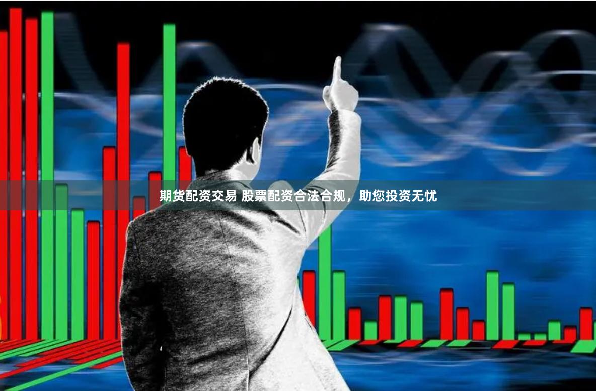 期货配资交易 股票配资合法合规，助您投资无忧
