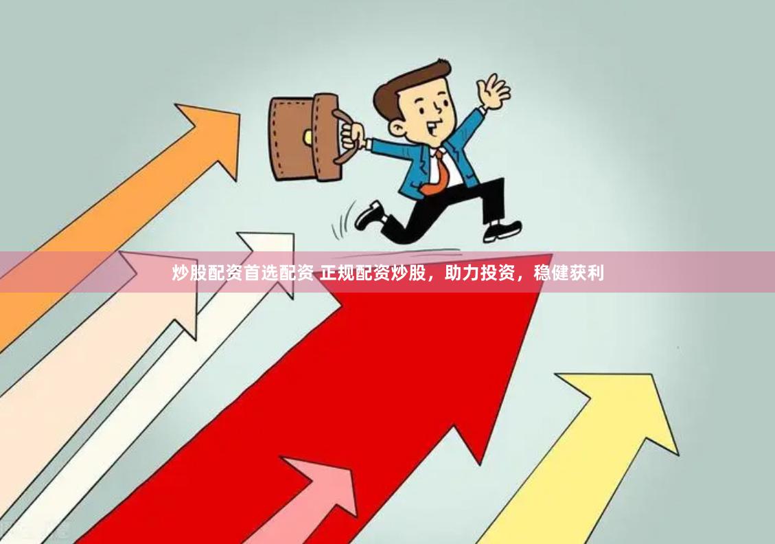 炒股配资首选配资 正规配资炒股，助力投资，稳健获利