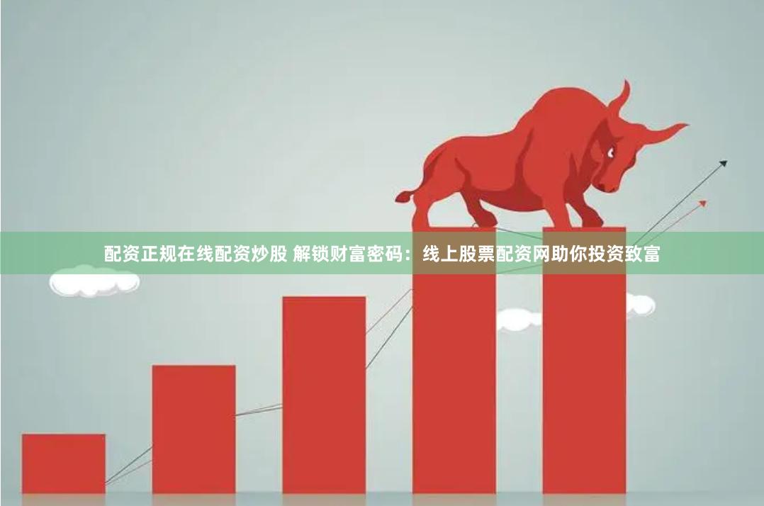 配资正规在线配资炒股 解锁财富密码：线上股票配资网助你投资致富