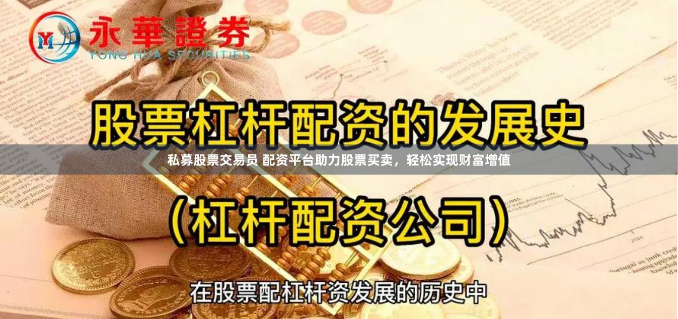 私募股票交易员 配资平台助力股票买卖，轻松实现财富增值