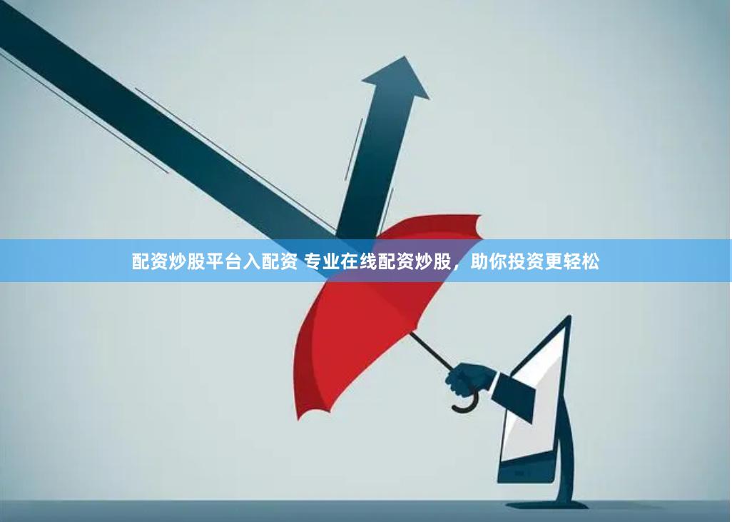 配资炒股平台入配资 专业在线配资炒股，助你投资更轻松
