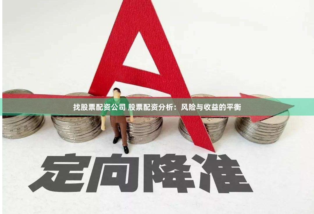 找股票配资公司 股票配资分析：风险与收益的平衡