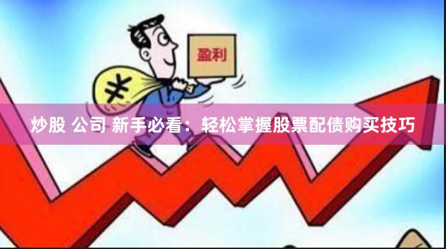 炒股 公司 新手必看：轻松掌握股票配债购买技巧
