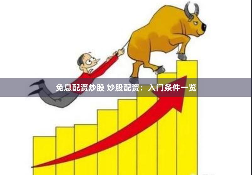 免息配资炒股 炒股配资：入门条件一览