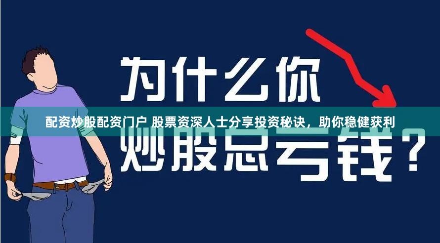 配资炒股配资门户 股票资深人士分享投资秘诀，助你稳健获利