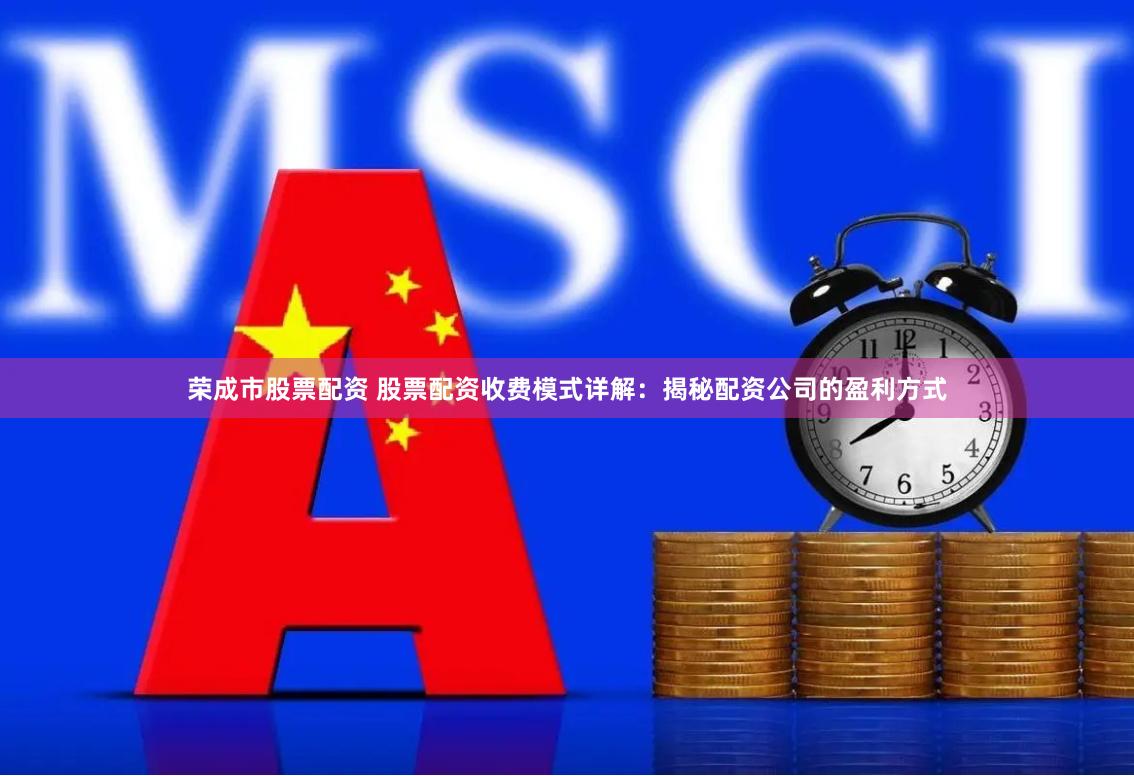 荣成市股票配资 股票配资收费模式详解：揭秘配资公司的盈利方式