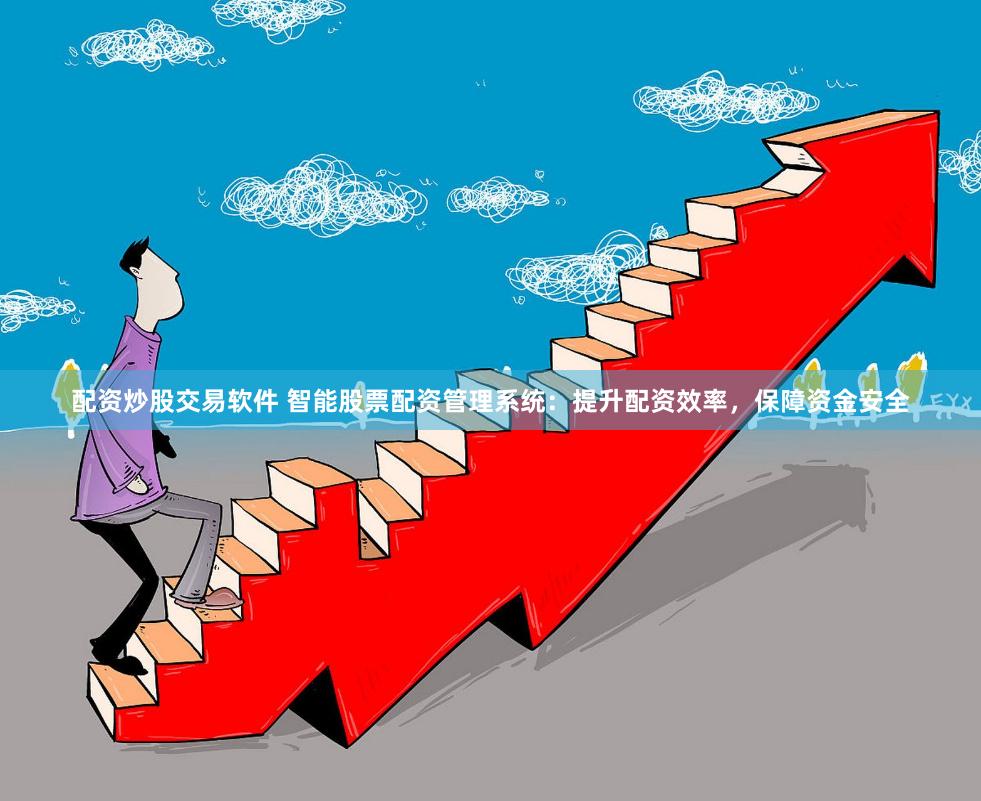 配资炒股交易软件 智能股票配资管理系统：提升配资效率，保障资金安全