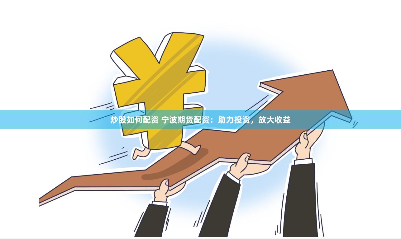 炒股如何配资 宁波期货配资：助力投资，放大收益