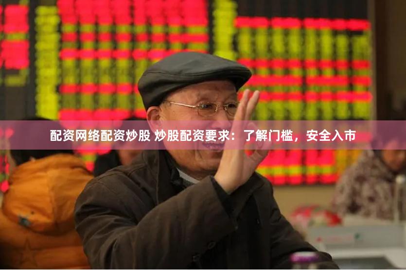配资网络配资炒股 炒股配资要求：了解门槛，安全入市