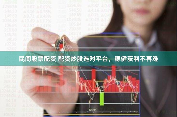民间股票配资 配资炒股选对平台，稳健获利不再难