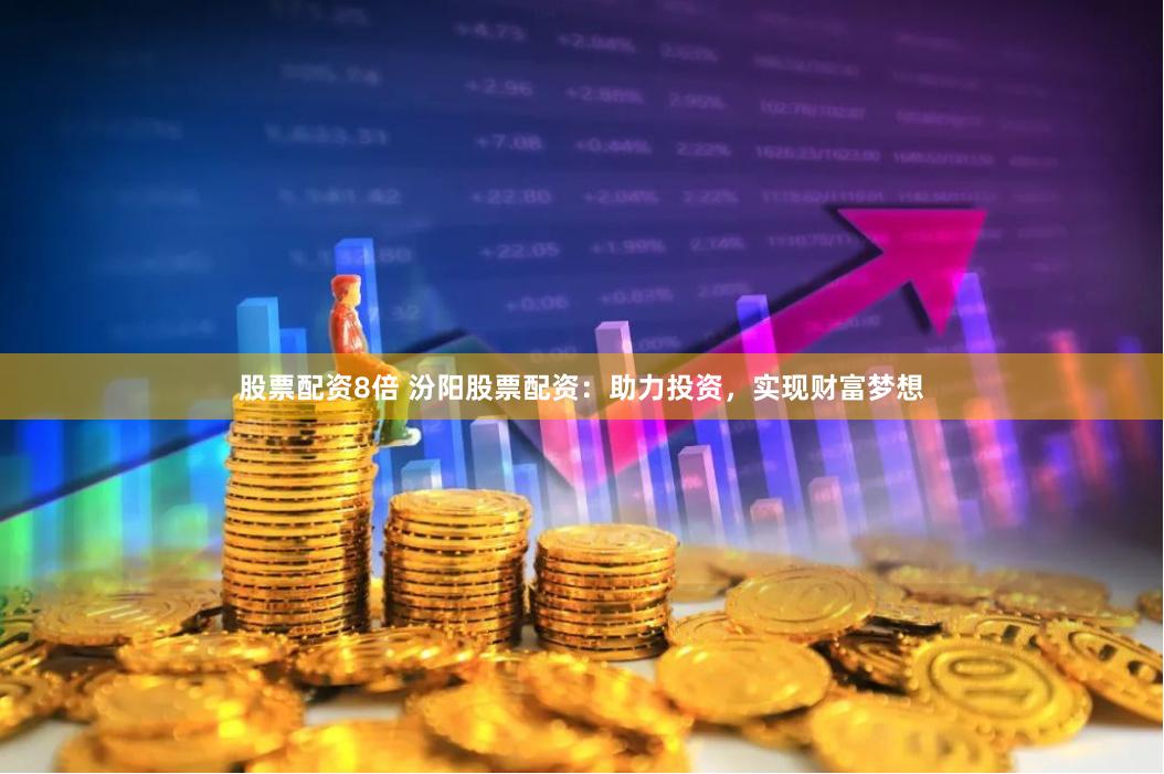 股票配资8倍 汾阳股票配资：助力投资，实现财富梦想
