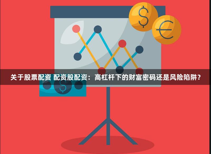 关于股票配资 配资股配资：高杠杆下的财富密码还是风险陷阱？
