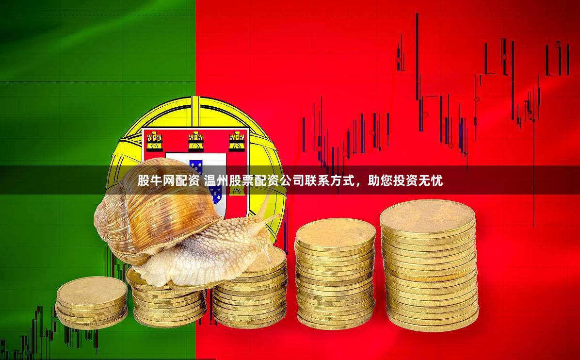 股牛网配资 温州股票配资公司联系方式，助您投资无忧
