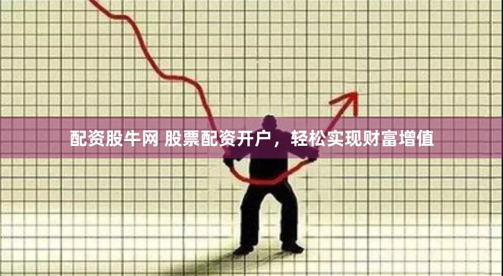 配资股牛网 股票配资开户，轻松实现财富增值