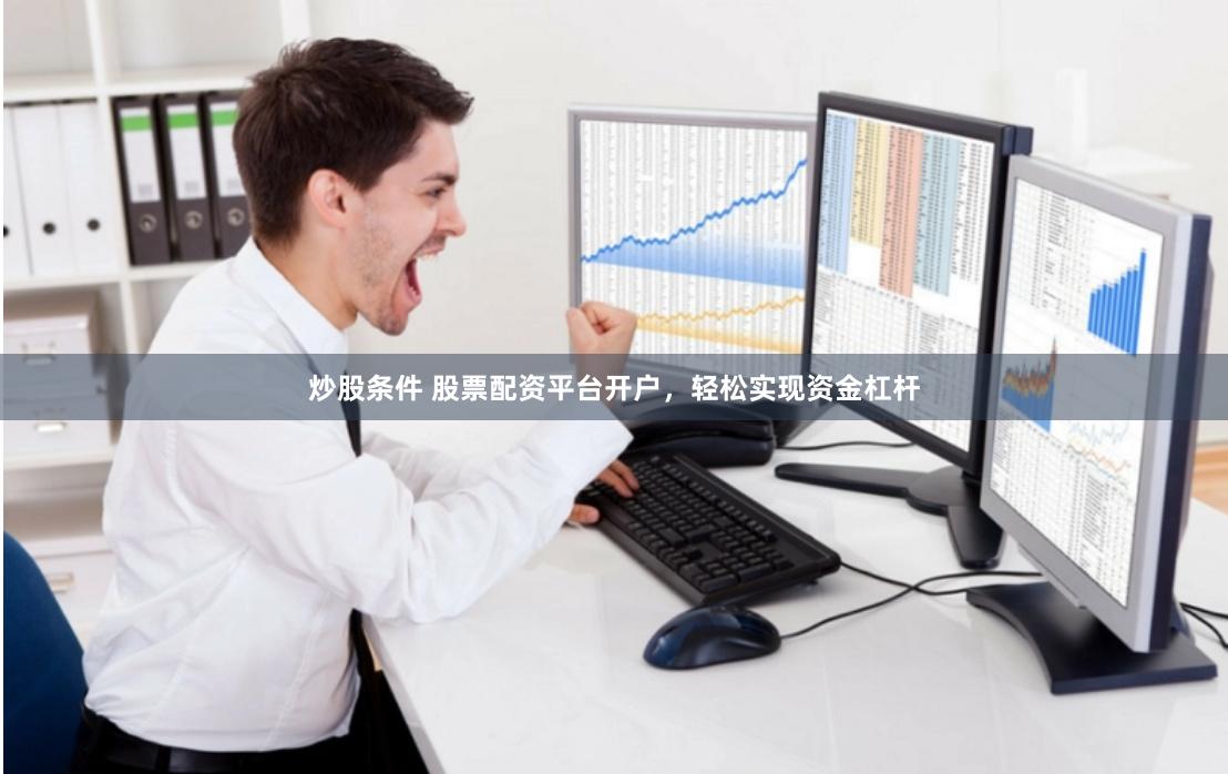 炒股条件 股票配资平台开户，轻松实现资金杠杆