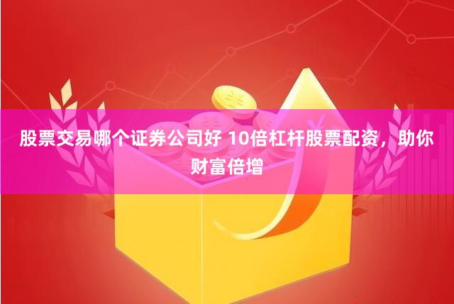 股票交易哪个证券公司好 10倍杠杆股票配资，助你财富倍增