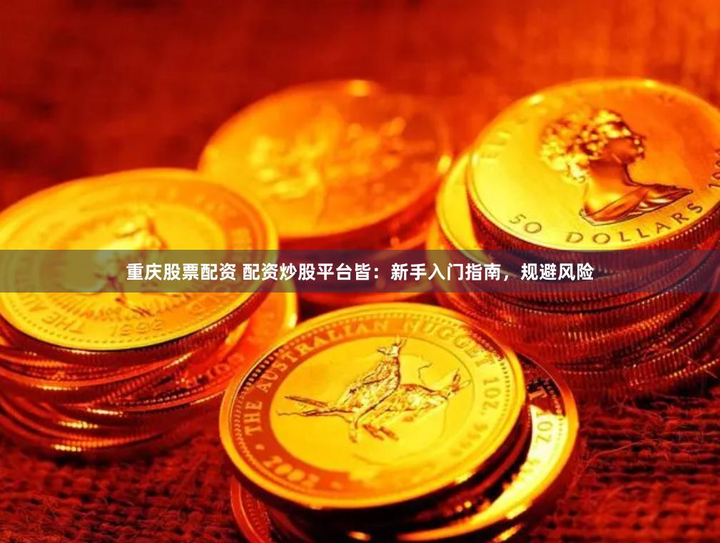 重庆股票配资 配资炒股平台皆：新手入门指南，规避风险